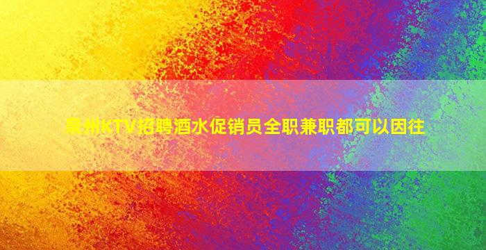 泉州KTV招聘酒水促销员全职兼职都可以因往